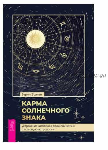 Карма солнечного знака: устранение шаблонов прошлой жизни с помощью астрологии (Берни Эшмен)