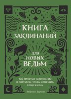 Книга заклинаний для новых ведьм. 130 простых заклинаний и ритуалов (Амброзия Хауторн)