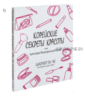 Корейские секреты красоты или культура безупречной кожи (Шарлотта Чо)