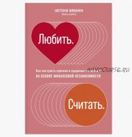 Любить. Считать: Как построить крепкие и здоровые отношения на основе финансовой независимости (Светлана Шишкина)