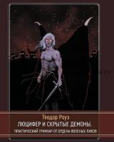 Люцифер и скрытые демоны. Практический гримуар от Ордена Явленых Ликов (Теодор Роуз)