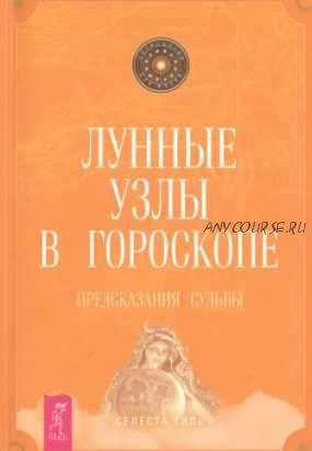 Лунные узлы в гороскопе. Предсказания судьбы (Селеста Тиль)