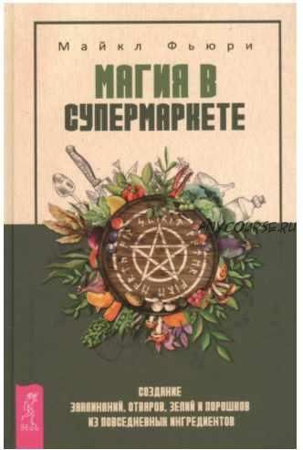 Магия в супермаркете. Создание заклинаний, отваров, зелий и порошков из повседневных ингредиентов (Майкл Фьюри)