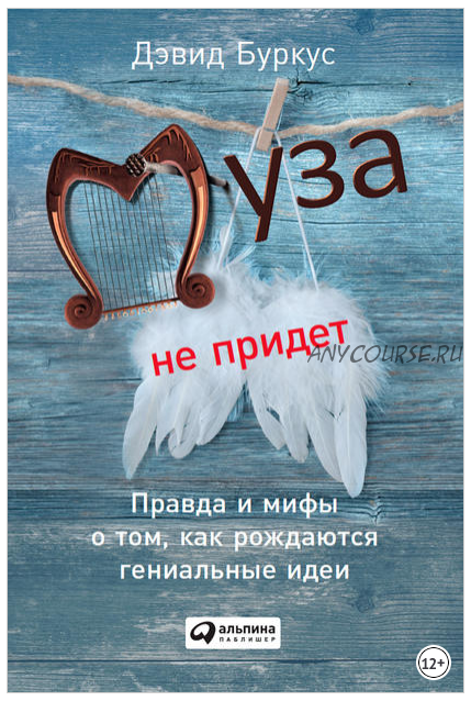 Муза не придёт: Правда и мифы о том, как рождаются гениальные идеи (Дэвид Буркус)