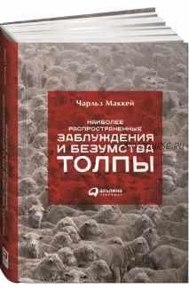 Наиболее распространенные заблуждения и безумства толпы (Чарльз Маккей)