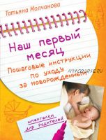 Наш первый месяц. Пошаговые инструкции по уходу за новорожденным (Татьяна Молчанова)