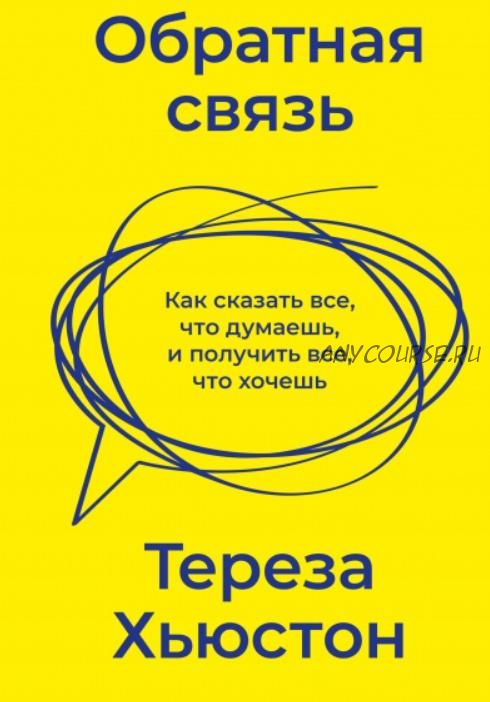 Обратная связь. Как сказать все, что думаешь, и получить все, что хочешь (Тереза Хьюстон)