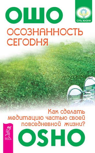 Осознанность сегодня. Как сделать медитацию частью своей повседневной жизни? (Бхагаван Шри Раджниш)