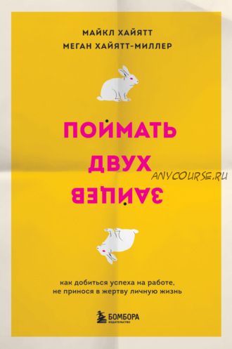 Поймать двух зайцев. Как добиться успеха на работе, не принося в жертву личную жизнь (Майкл Хайятт, Меган Хайятт-Миллер)