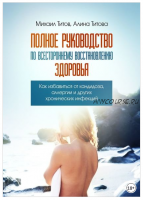 Полное руководство по всестороннему восстановлению здоровья (Михаил Титов, Алина Титова)