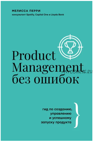 Product Management без ошибок: гид по созданию, управлению и успешному запуску продукта (Мелисса Перри)