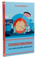 Психосоматика. Как лечить болезни, которых нет (Татьяна Трофименко)