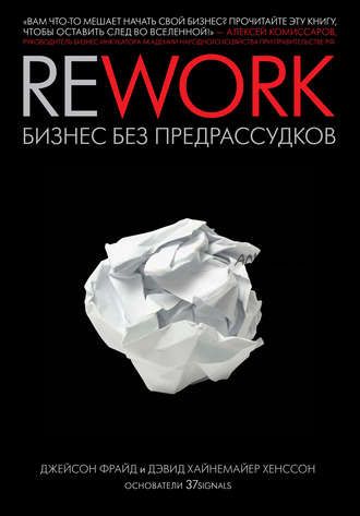 Rework: бизнес без предрассудков (Джейсон Фрайд, Дэвид Хайнемайер Хенссон)