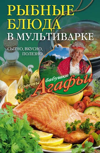 Рыбные блюда в мультиварке. Сытно, вкусно, полезно (Агафья Звонарева)