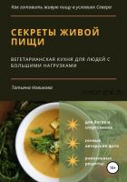 Секреты живой пищи. Вегетарианская кухня для людей с большими нагрузками (Татьяна Новикова)