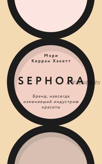 Sephora. Бренд, навсегда изменивший индустрию красоты (Мэри Керран Хакетт)