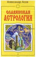 Славянская астрология. Звездомудрие, звездочетец, календарь, обряды (Александр Асов)