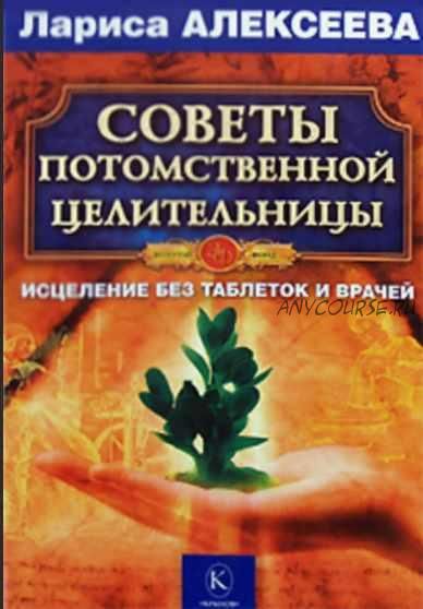 Советы потомственной целительницы. Исцеление без таблеток и врачей (Лариса Алексеева)