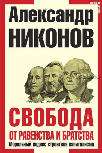 Свобода от равенства и братства. Моральный кодекс строителя капитализма (Александр Никонов)