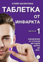 Таблетка от инфаркта. Часть 1. Избавление от страхов методом Дойти до дна (Валентина Кляйн)