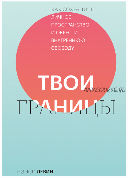 Твои границы Как сохранить личное пространство и обрести внутреннюю свободу (Нэнси Левин)