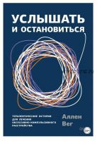 Услышать и остановиться. Терапевтические истории для лечения обсессивно-компульсивного расстройства (Аллен Вег)