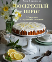 Воскресный пирог. 52 рецепта для уютных чаепитий (Анна Кириллова)