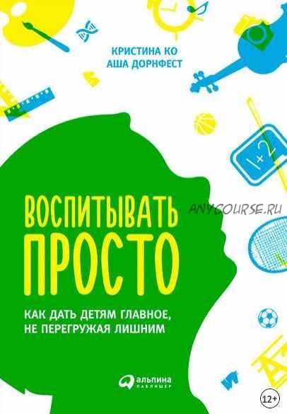 Воспитывать просто. Как дать детям главное, не перегружая лишним (Кристина Ко, Аша Дорнфест)