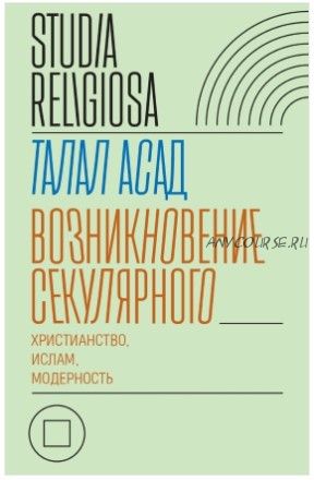 Возникновение секулярного. Христианство, ислам, модерность (Талал Асад)