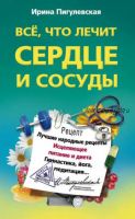 Все, что лечит сердце и сосуды. Лучшие народные рецепты, исцеляющее питание и диета, гимнастика, йога, медитация… (Ирина Пигулевская)