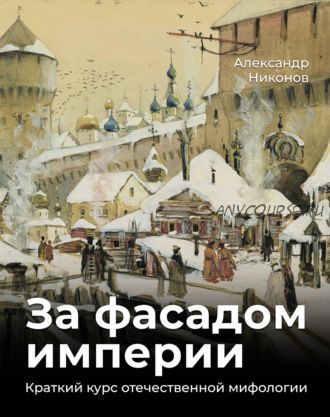 За фасадом империи. Краткий курс отечественной мифологии (Александр Никонов)