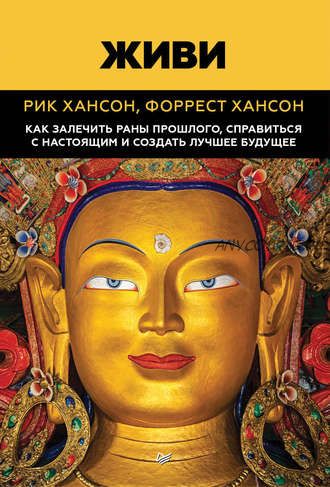 Живи. Как залечить раны прошлого, справиться с настоящим и создать лучшее будущее (Рик Хансон, Форрест Хансон)