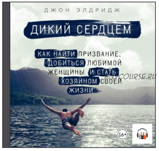 [Аудиокнига] Дикий сердцем. Как найти призвание, добиться любимой женщины и стать хозяином своей жизни