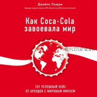 [Аудиокнига] Как Coca-Cola завоевала мир. 101 успешный кейс от брендов с мировым именем (Джайлс Льюри)