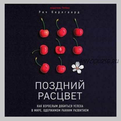 [Аудиокнига] Поздний расцвет. Как взрослым добиться успеха в мире, одержимом ранним развитием (Рич Карлгаард)