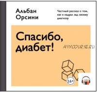 [Аудиокнига] Спасибо, диабет! Честный рассказ о том, как я надрал зад своему диагнозу (Альбан Орсини)