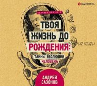 [Аудиокнига] Твоя жизнь до рождения: тайны эволюции человека (Андрей Сазонов)