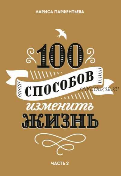 100 способов изменить жизнь. Часть вторая (Лариса Парфентьева)