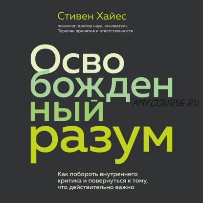 [Аудиокнига] Освобожденный разум. Как побороть внутреннего критика (Стивен Хайес)