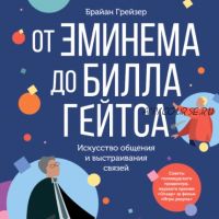 [Аудиокнига] От Эминема до Билла Гейтса. Искусство общения и выстраивания связей (Брайан Грейзер)