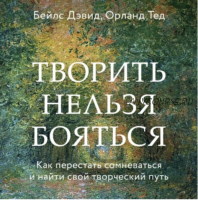 [Аудиокнига] Творить нельзя бояться. Как перестать сомневаться и найти свой творческий путь (Дэвид Бейлс)