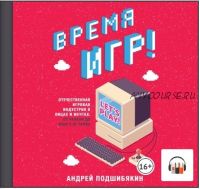 [Аудиокнига] Время игр! Отечественная игровая индустрия в лицах и мечтах: от Parkan до World of Tanks (Андрей Подшибякин)