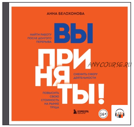 [Аудиокнига] Вы приняты! Найти работу после долгого перерыва. Сменить сферу деятельности. Повысить свою стоимость на рынке труда (Анна Белохонова)