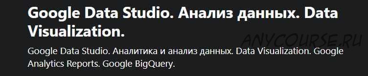 [Udemy] Google Data Studio. Анализ данных. Data Visualization (Andrew Borysenko)