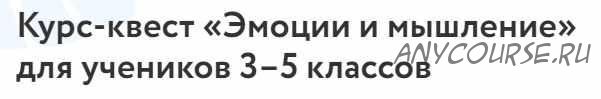 [Foxford] Курс-квест «Эмоции и мышление» для 3–5 классов (Анастасия Энгель, Виктория Шимановская )