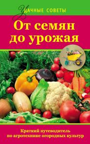 От семян до урожая. Краткий путеводитель по агротехнике огородных культур