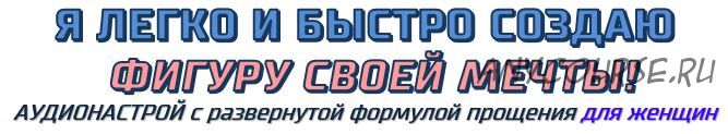 Я легко и быстро создаю фигуру своей мечты. Аудионастрой для женщин (Александр Свияш)