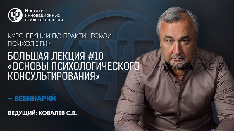 Большая лекция №10. Основы психологического консультирования (Сергей Ковалев)