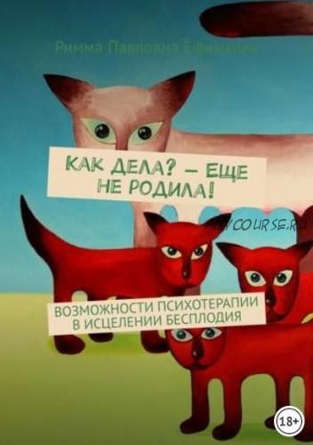 Как дела? – Еще не родила! Возможности психотерапии в исцелении бесплодия (Римма Ефимкина)