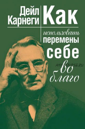 Как использовать перемены себе во благо (Дейл Карнеги)